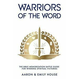 Warriors of the Word: The Bible Memorization Battle Guide for Winning Spiritual Victories, Paperback - Emily House imagine