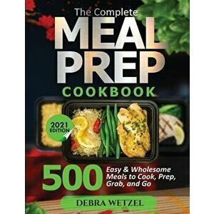 The Complete Meal Prep Cookbook: 500 Easy and Wholesome Meals to Cook, Prep, Grab, and Go, Paperback - Debra Wetzel imagine