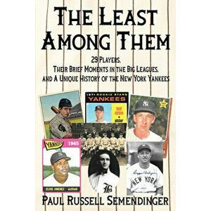 The Least Among Them: 29 Players, Their Brief Moments in the Big Leagues, and a Unique History of the New York Yankees - Paul Russell Semendinger imagine