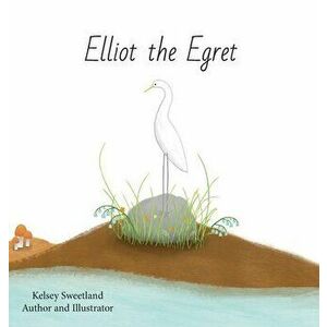 Elliot the Egret, Hardcover - Kelsey Sweetland imagine