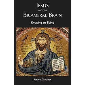 Jesus and the Bicameral Brain: Knowing and Being, Paperback - James P. Danaher imagine