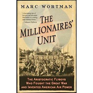 The Millionaires' Unit: The Aristocratic Flyboys Who Fought the Great War and Invented American Air Power, Paperback - Marc Wortman imagine