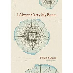 I Always Carry My Bones, Paperback - Felicia Zamora imagine