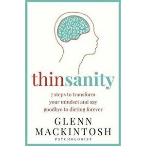 Thinsanity: 7 Steps to Transform Your Mindset and Say Goodbye to Dieting Forever, Paperback - Glenn Mackintosh imagine
