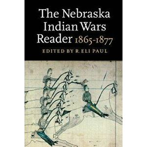 The Nebraska Indian Wars Reader: 1865-1877, Paperback - R. Eli Paul imagine