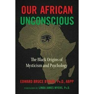 Our African Unconscious: The Black Origins of Mysticism and Psychology, Paperback - Edward Bruce Bynum imagine