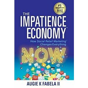 The Impatience Economy: How Social Retail Marketing Changes Everything, Hardcover - Augie K. Fabela imagine