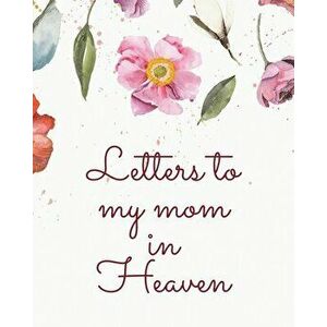 Letters To My Mom In Heaven: Wonderful Mom - Heart Feels Treasure - Keepsake Memories - Grief Journal - Our Story - Dear Mom - For Daughters - For - P imagine