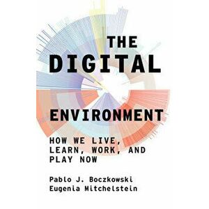 The Digital Environment: How We Live, Learn, Work, and Play Now, Hardcover - Pablo J. Boczkowski imagine
