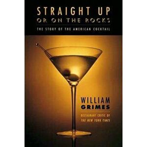 Straight Up or on the Rocks: The Story of the American Cocktail, Paperback - William Grimes imagine