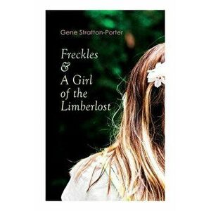 Freckles & A Girl of the Limberlost: Romance & Adventure Novels, Paperback - Gene Stratton-Porter imagine