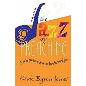 The Jazz of Preaching: How to Preach with Great Freedom and Joy, Paperback - Kirk Byron Jones imagine