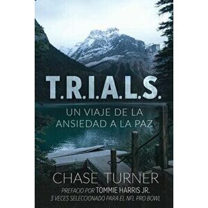 T.R.I.A.L.S.: Un Viaje De La Ansiedad A La Paz, Paperback - Chase Turner imagine