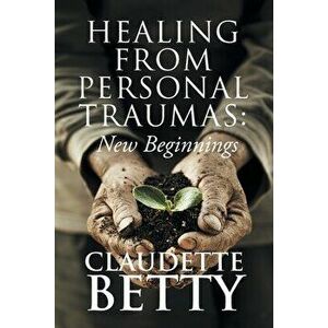 Healing from Personal Traumas: New Beginnings, Paperback - Claudette Betty imagine