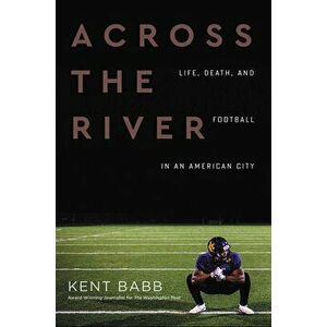 Across the River: Life, Death, and Football in an American City, Hardcover - Kent Babb imagine