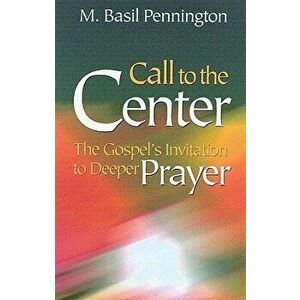 Call to the Center, Revised: Gospel's Invitation to Deeper Prayer, Paperback - M. Basil Pennington imagine