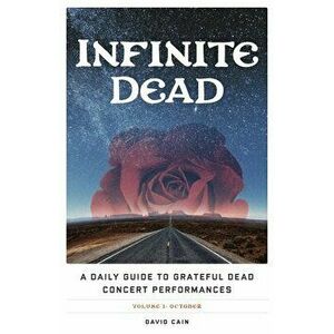 Infinite Dead: A Daily Guide to Grateful Dead Concert Performances Volume 1: October, Paperback - David Cain imagine