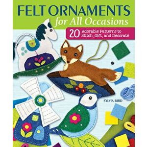 Felt Ornaments for All Occasions: 20 Adorable Patterns to Stitch, Gift, and Decorate, Paperback - Sylvia Bird imagine