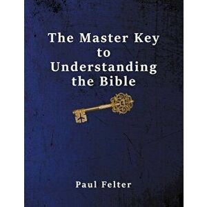 The Master Key to Understanding the Bible, Paperback - Wesley Paul Felter imagine