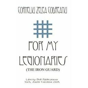 For My Legionaries (The Iron Guard), Paperback - Corneliu Zelea Codreanu imagine