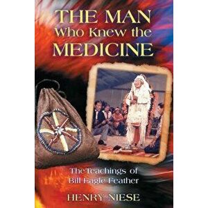 The Man Who Knew the Medicine: The Teachings of Bill Eagle Feather, Paperback - Henry Niese imagine
