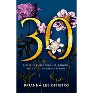 30: Reflections of Resilience, Growth, and an Age No Longer Feared, Paperback - Brianna Lee Dipietro imagine