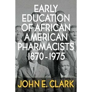 Early Education of African American Pharmacists 1870-1975, Paperback - John E. Clark imagine