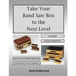 Take Your Band Saw Box to the Next Level, Paperback - Dave Grabarczyk imagine