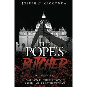 The Pope's Butcher: Based on the True Story of a Serial Killer in the Medieval Vatican, Paperback - Joseph C. Gioconda imagine