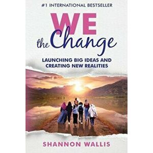 WE the Change: Launching Big Ideas and Creating New Realities, Paperback - Shannon Wallis imagine