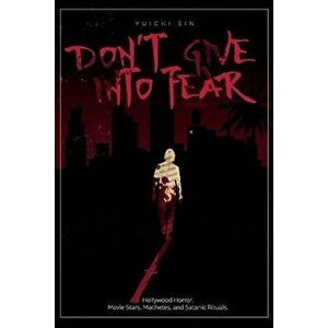 Don't Give Into Fear, 1: Hollywood Horror, Movie Stars, Machetes, and Satanic Rituals., Paperback - Yuichi Sin imagine