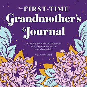 The First-Time Grandmother's Journal: Inspiring Prompts to Celebrate Your Experience with a New Grandchild, Paperback - Lisa Carpenter imagine