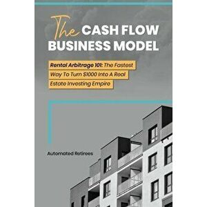 The Cash Flow Business Model: Rental Arbitrage 101 The Fastest Way To Turn $1000 Into A Real Estate Investing Empire - Automated Retirees imagine
