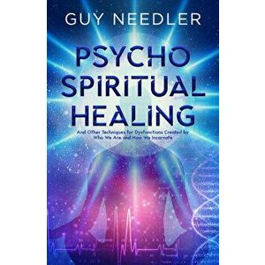 Psycho-Spiritual Healing: And Other Techniques for Dysfunctions Created by Who We Are and How We Incarnate, Paperback - Guy Needler imagine
