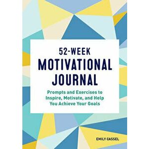 52-Week Motivational Journal: Prompts and Exercises to Inspire, Motivate, and Help You Achieve Your Goals, Paperback - Emily Cassel imagine