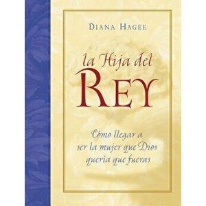La Hija del Rey: Como Convertirte En La Mujer Que Dios Diseno Al Crearte = the King's Daughter = The King's Daughter - Diana Hagee imagine