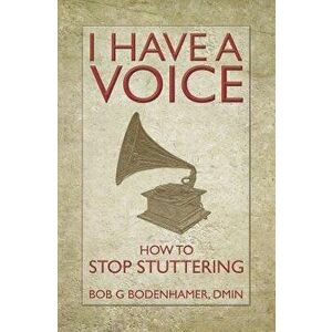 I Have a Voice: How to Stop Stuttering, Paperback - Bob Bodenhamer imagine