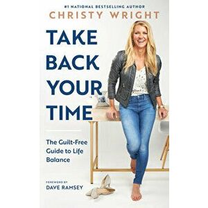 Take Back Your Time: The Guilt-Free Guide to Life Balance, Hardcover - Christy Wright imagine