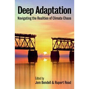 Deep Adaptation: Navigating the Realities of Climate Chaos, Paperback - Jem Bendell imagine