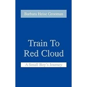 Train to Red Cloud: A Small Boy's Journey, Paperback - Barbara Heise Grooman imagine