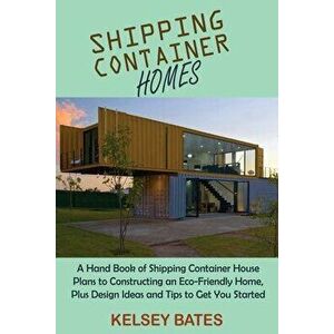 Shipping Container Homes: A Hand Book of Shipping Container House Plans to Constructing an Eco-Friendly Home, Plus Design Ideas and Tips to Get - Kels imagine