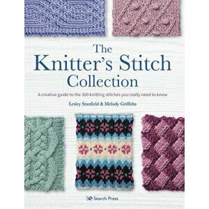 The Knitter's Stitch Collection: A Creative Guide to the 300 Knitting Stitches You Really Need to Know, Paperback - Lesley Stanfield imagine
