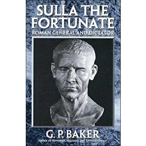 Sulla the Fortunate: Roman General and Dictator, Paperback - G. P. Baker imagine