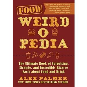 Food Weird-O-Pedia: The Ultimate Book of Surprising, Strange, and Incredibly Bizarre Facts about Food and Drink - Alex Palmer imagine
