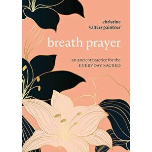 Breath Prayer: An Ancient Practice for the Everyday Sacred, Paperback - Christine Valters Paintner imagine
