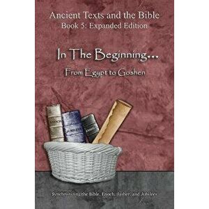 In The Beginning... From Egypt to Goshen - Expanded Edition: Synchronizing the Bible, Enoch, Jasher, and Jubilees - *** imagine