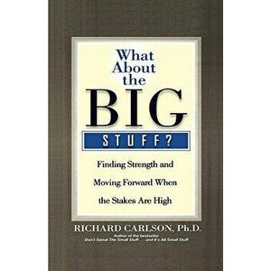 What about the Big Stuff?: Finding Strength and Moving Forward When the Stakes Are High, Paperback - Richard Carlson imagine