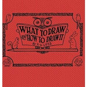 What to draw and how to draw it, Hardcover - E. G. Lutz imagine