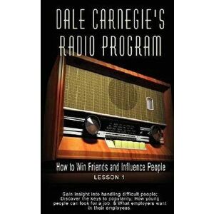 Dale Carnegie's Radio Program: How to Win Friends and Influence People - Lesson 1: Gain insight into handling difficult people; Discover the keys to - imagine
