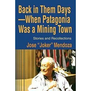 Back in Them Days--When Patagonia Was a Mining Town: Stories and Recollections, Paperback - Jose Mendoza imagine